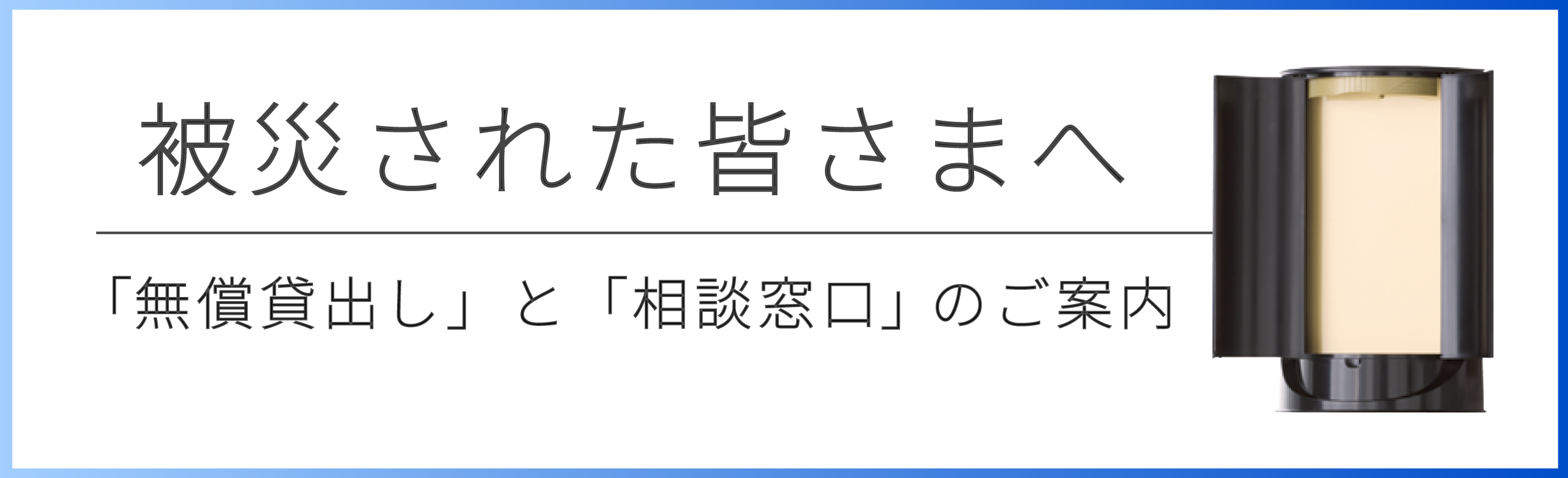 被災された皆さまへ-「無償貸出し」と「相談窓口」のご案内-金剛堂